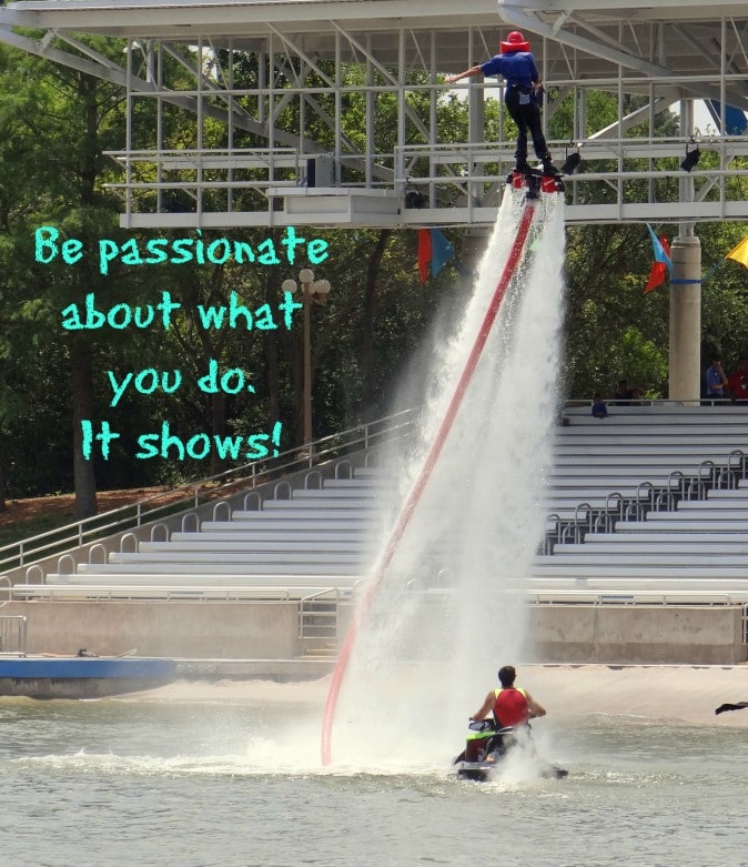 Be passionate about what you do. It shows!