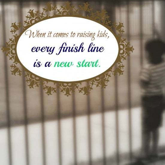 when it comes to raising kids, every finish line is a new start.